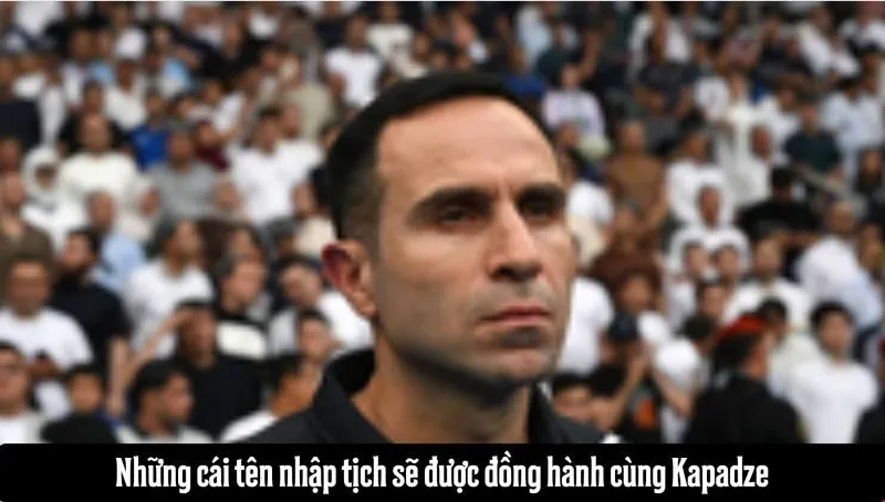 Những cái tên nhập tịch sẽ được Kapadze đặt cược