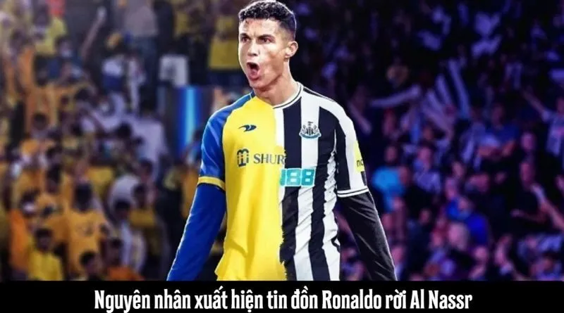Nguyên nhân xuất hiện tin đồn Ronaldo rời Al Nassr